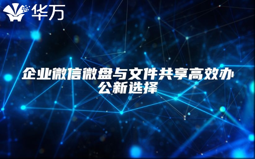 企业微信微盘与文件共享高效办公新选择