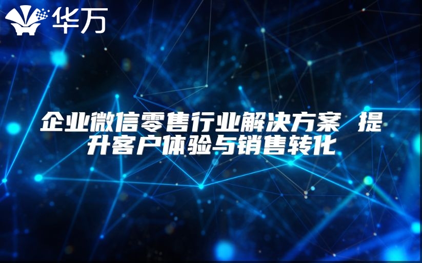 企业微信零售行业解决方案 提升客户体验与销售转化