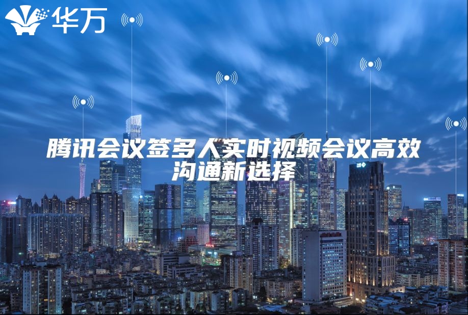腾讯会议签多人实时视频会议高效沟通新选择