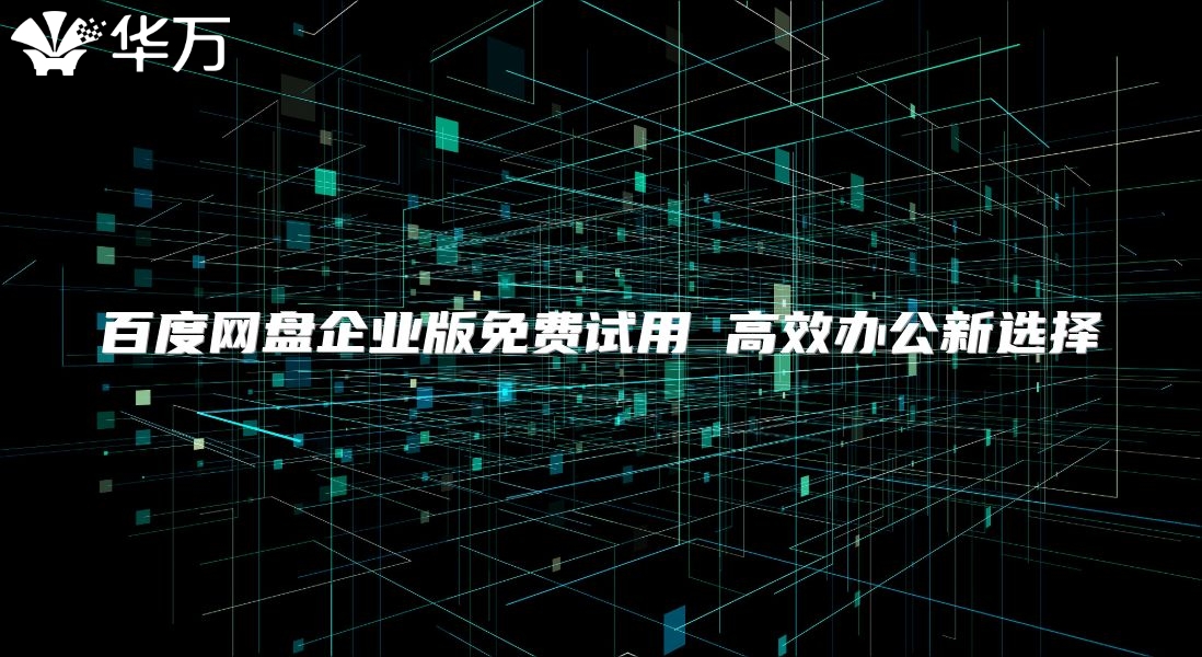 百度网盘企业版免费试用 高效办公新选择