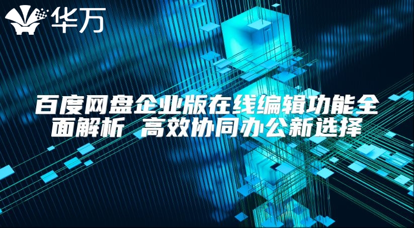 百度网盘企业版在线编辑功能全面解析 高效协同办公新选择