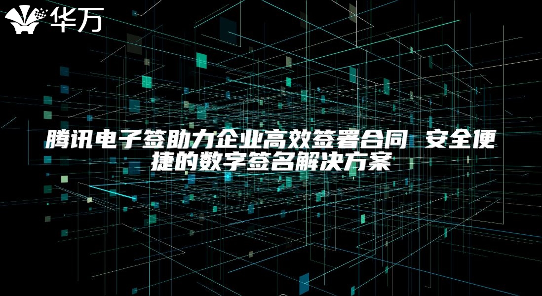 腾讯电子签助力企业高效签署合同 安全便捷的数字签名解决方案