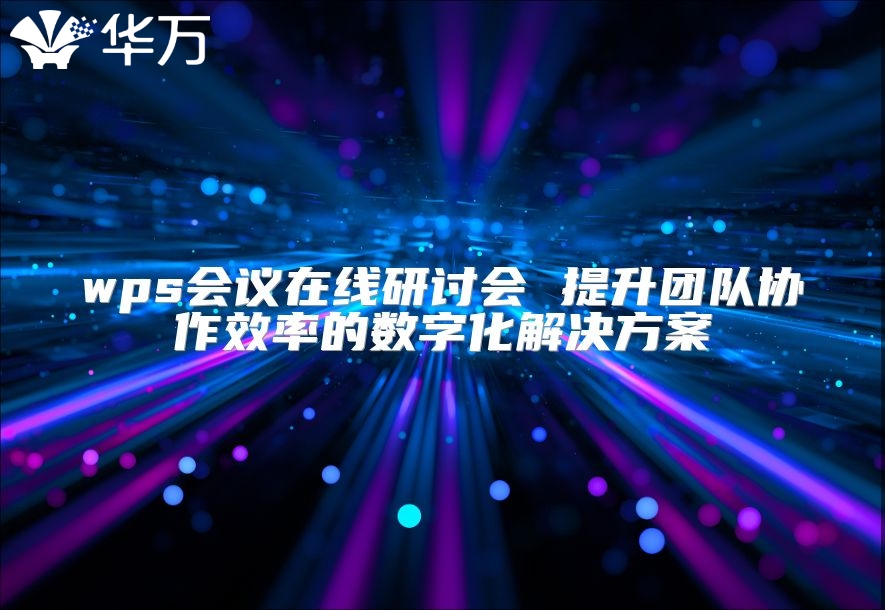 wps会议在线研讨会 提升团队协作效率的数字化解决方案