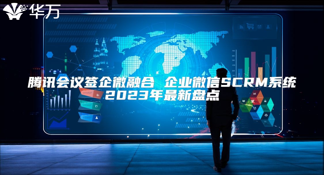 腾讯会议签企微融合 企业微信SCRM系统2023年最新盘点