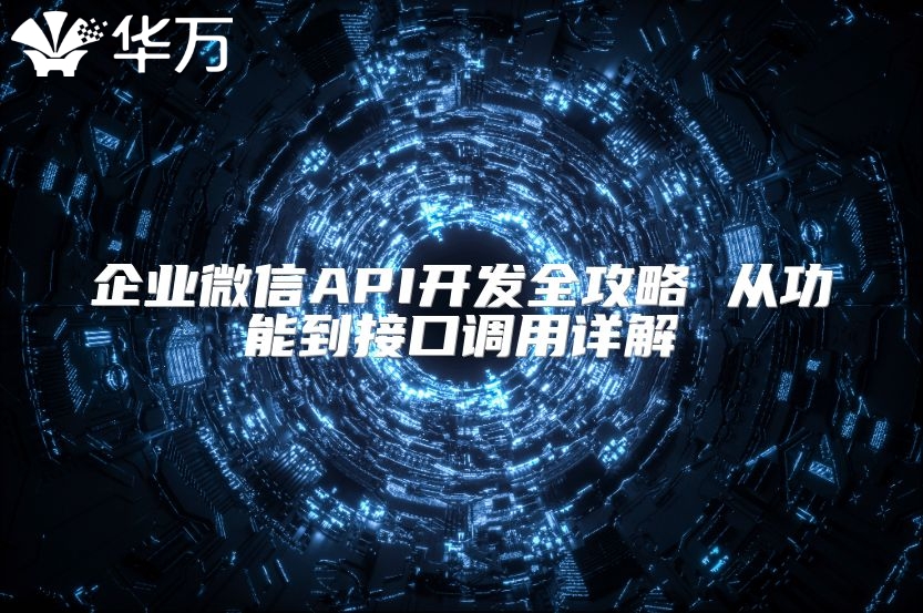 企业微信API开发全攻略 从功能到接口调用详解