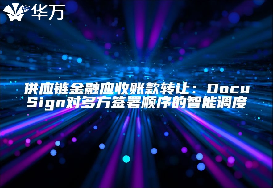 供应链金融应收账款转让：DocuSign对多方签署顺序的智能调度