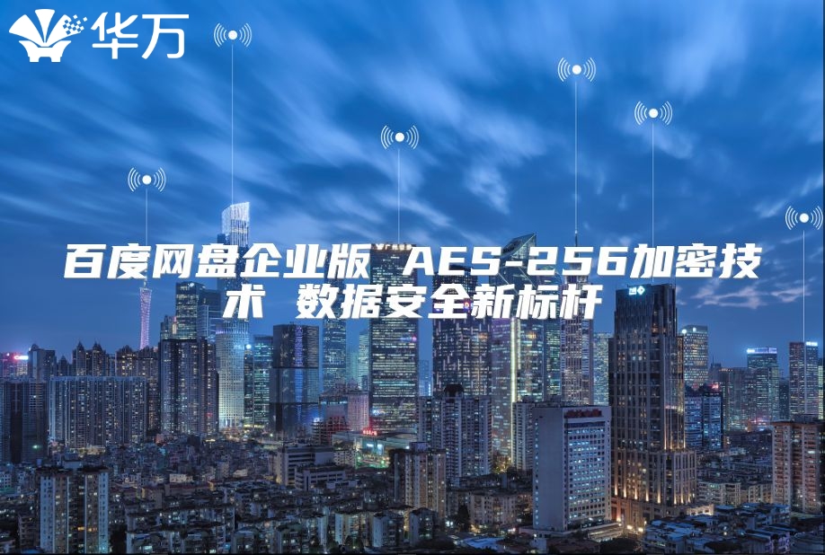 百度网盘企业版 AES-256加密技术 数据安全新标杆