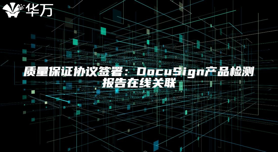 质量保证协议签署：DocuSign产品检测报告在线关联