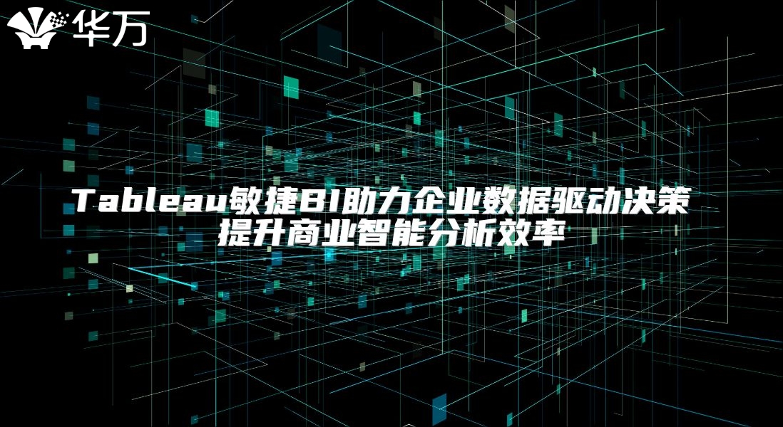 Tableau敏捷BI助力企业数据驱动决策 提升商业智能分析效率