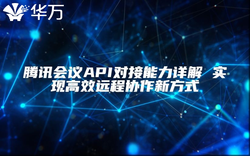 腾讯会议API对接能力详解 实现高效远程协作新方式