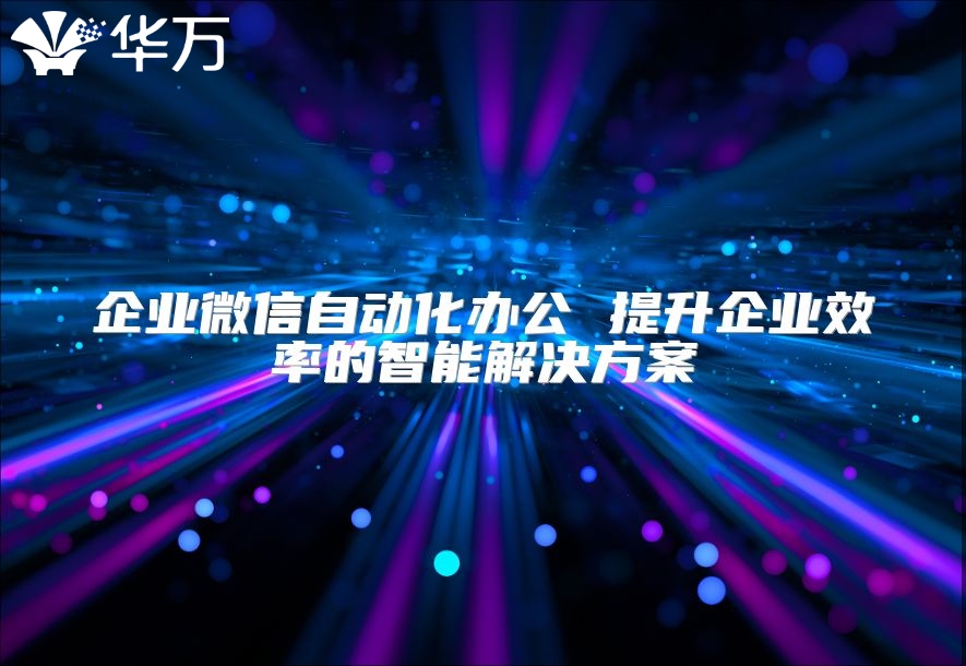 企业微信自动化办公 提升企业效率的智能解决方案