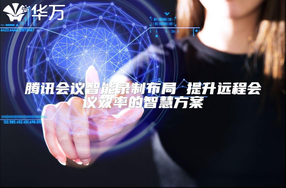 腾讯会议智能录制布局 提升远程会议效率的智慧方案