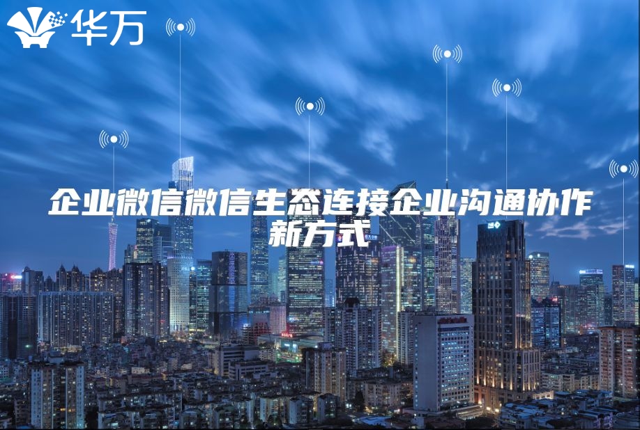 企业微信微信生态连接企业沟通协作新方式