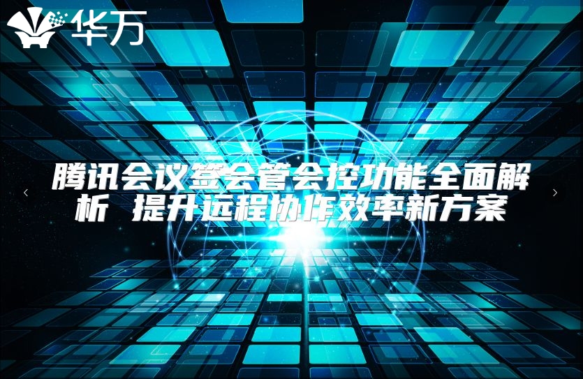 腾讯会议签会管会控功能全面解析 提升远程协作效率新方案