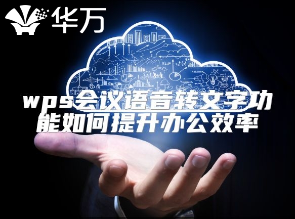 wps会议语音转文字功能如何提升办公效率