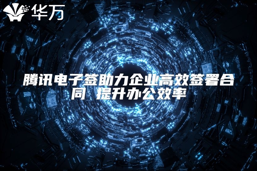 腾讯电子签助力企业高效签署合同 提升办公效率