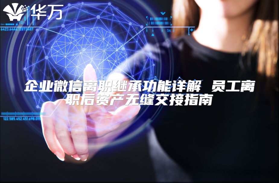 企业微信离职继承功能详解 员工离职后资产无缝交接指南