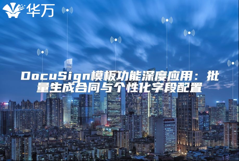 DocuSign模板功能深度应用：批量生成合同与个性化字段配置