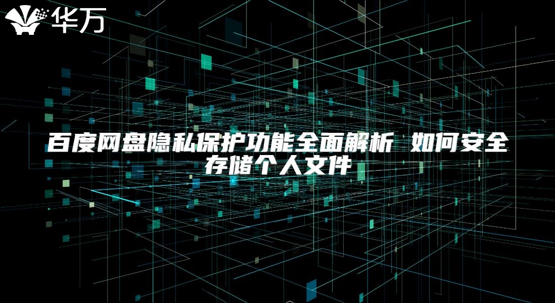 百度网盘隐私保护功能全面解析 如何安全存储个人文件