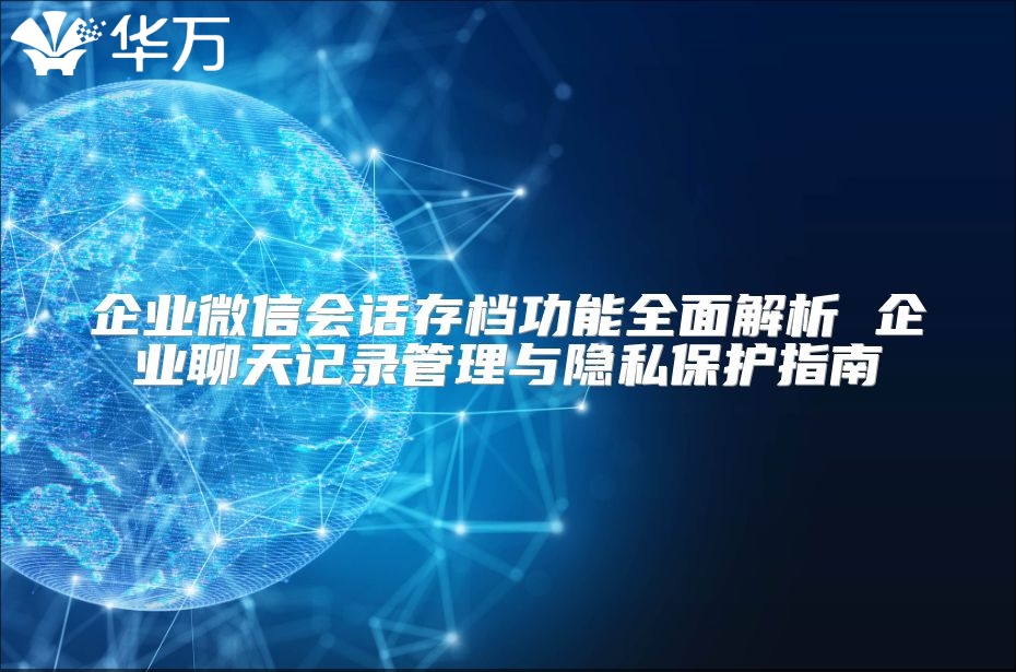 企业微信会话存档功能全面解析 企业聊天记录管理与隐私?；ぶ改? class=