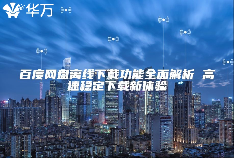 百度网盘离线下载功能全面解析 高速稳定下载新体验