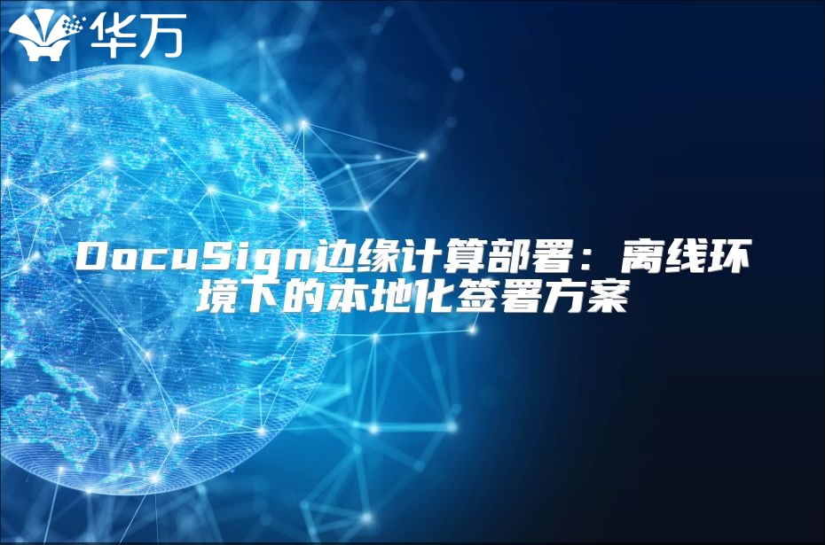 DocuSign边缘计算部署：离线环境下的本地化签署方案