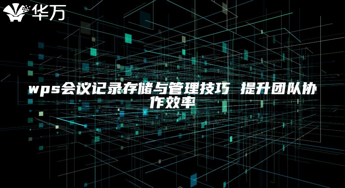 wps会议记录存储与管理技巧 提升团队协作效率