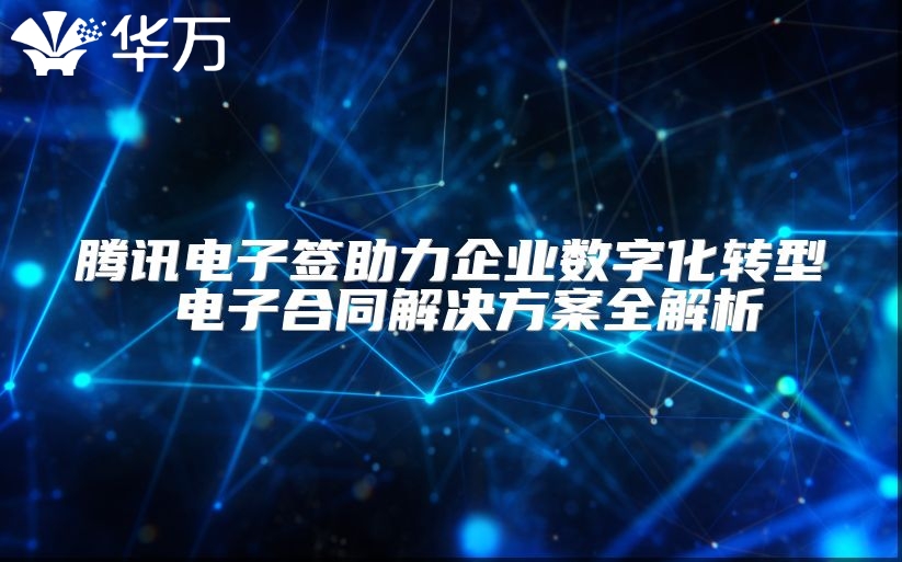 腾讯电子签助力企业数字化转型 电子合同解决方案全解析