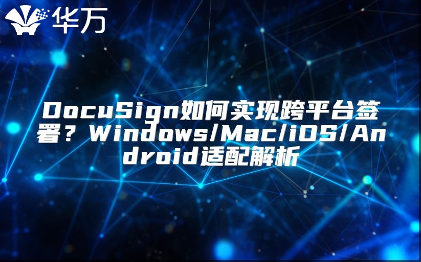 DocuSign如何实现跨平台签署？Windows/Mac/iOS/Android适配解析