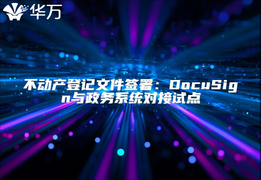 不动产登记文件签署：DocuSign与政务系统对接试点