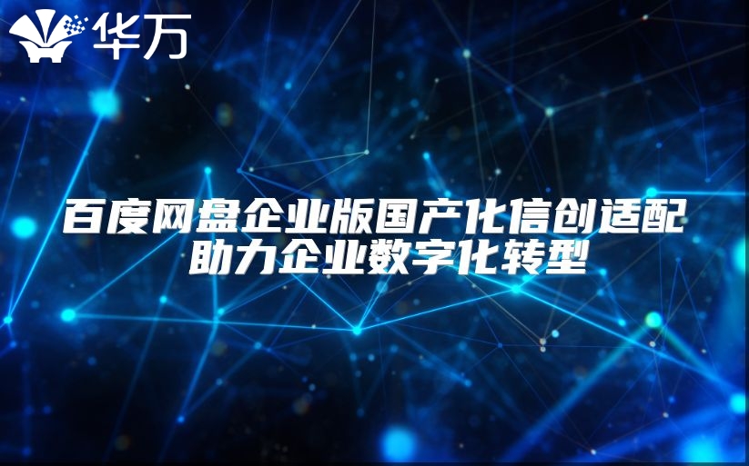 百度网盘企业版国产化信创适配 助力企业数字化转型