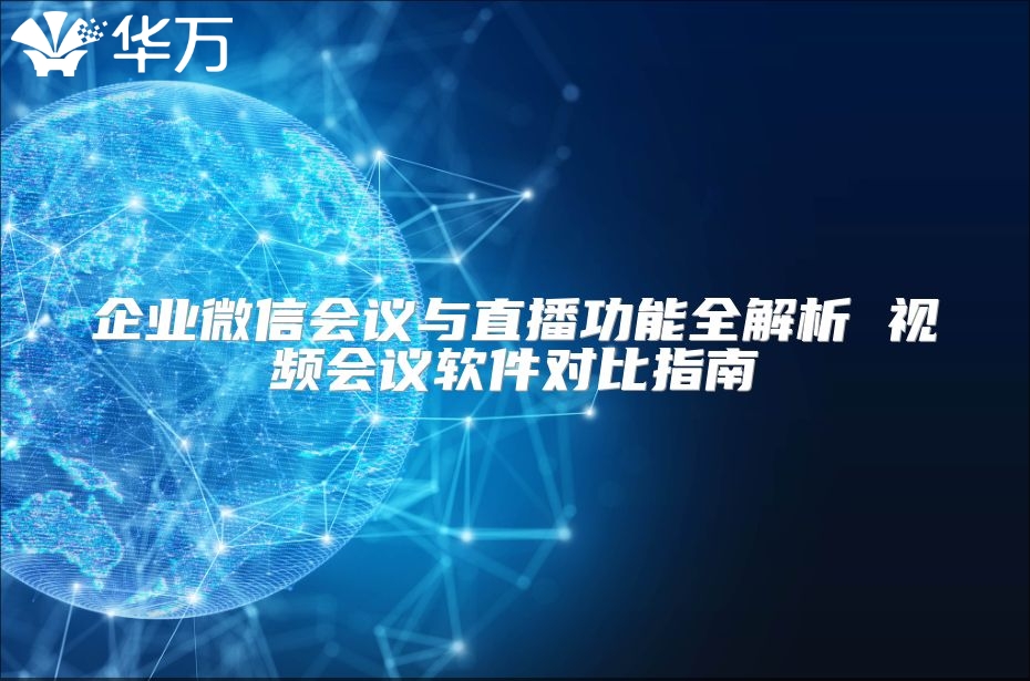 企业微信会议与直播功能全解析 视频会议软件对比指南