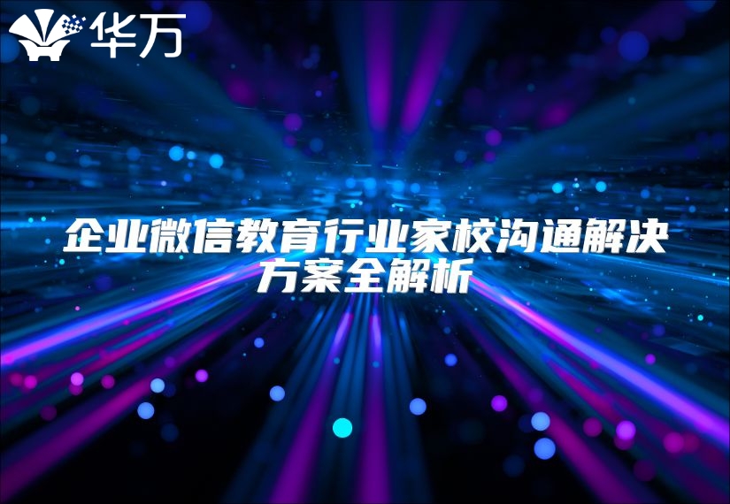 企业微信教育行业家校沟通解决方案全解析