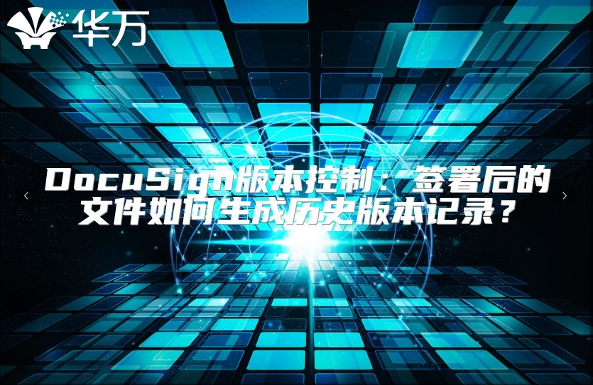 DocuSign版本控制：签署后的文件如何生成历史版本记录？