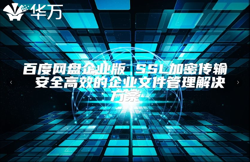 百度网盘企业版 SSL加密传输 安全高效的企业文件管理解决方案