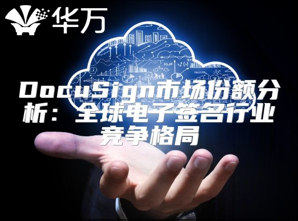 DocuSign市场份额分析：全球电子签名行业竞争格局