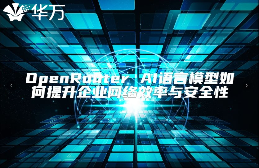 OpenRouter AI语言模型如何提升企业网络效率与安全性