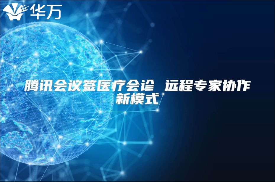 腾讯会议签医疗会诊 远程专家协作新模式