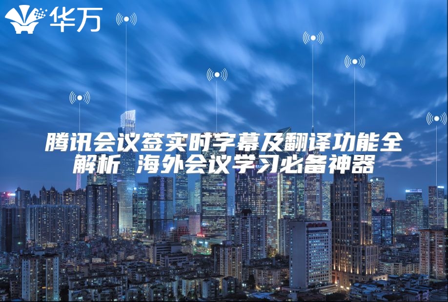 腾讯会议签实时字幕及翻译功能全解析 海外会议学习必备神器
