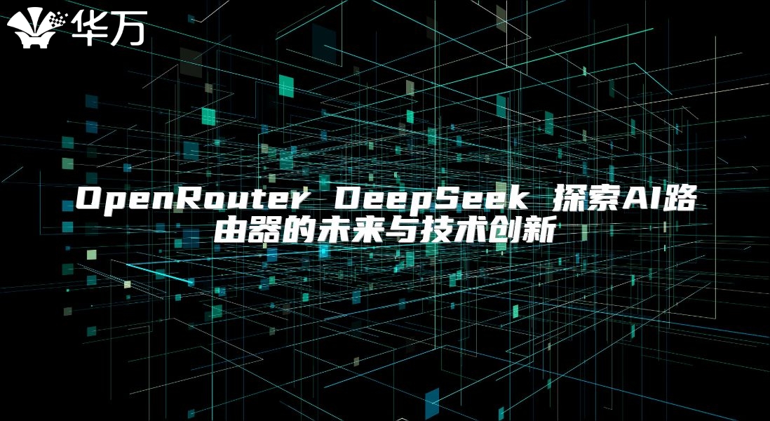 OpenRouter DeepSeek 探索AI路由器的未来与技术创新