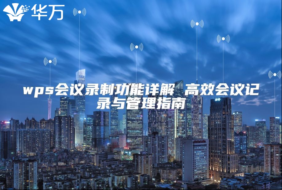 wps会议录制功能详解 高效会议记录与管理指南