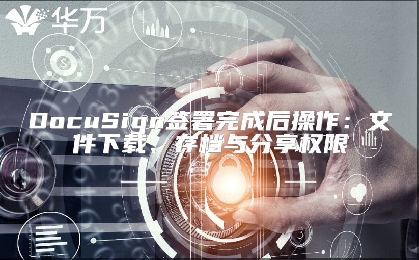 DocuSign签署完成后操作：文件下载、存档与分享权限