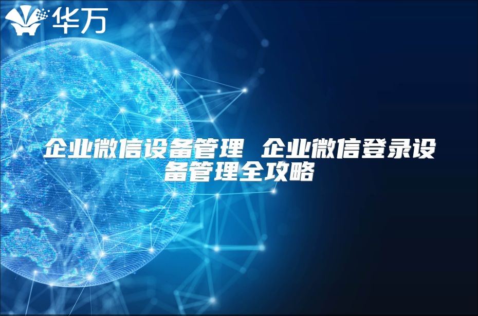 企业微信设备管理 企业微信登录设备管理全攻略