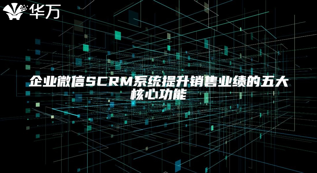 企业微信SCRM系统提升销售业绩的五大核心功能