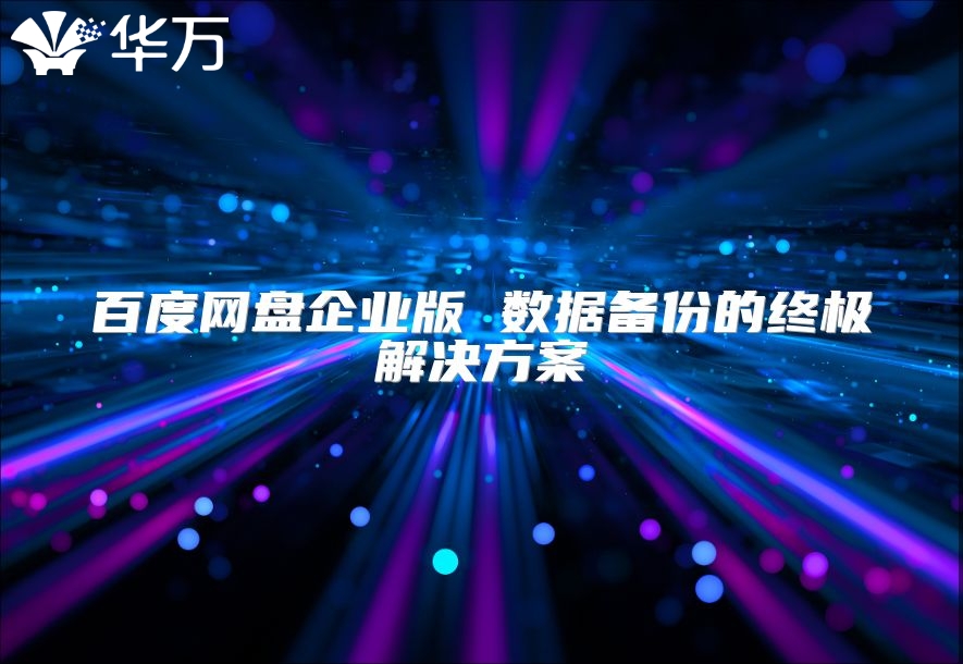 百度网盘企业版 数据备份的终极解决方案