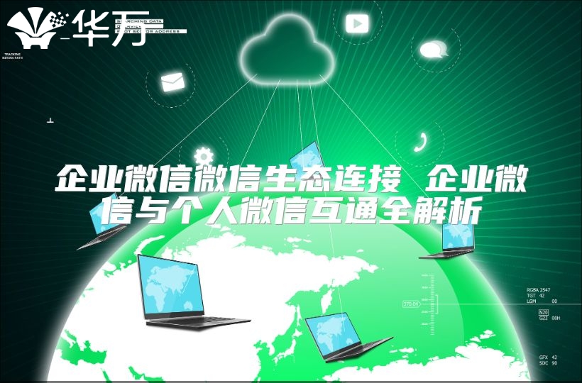 企业微信微信生态连接 企业微信与个人微信互通全解析