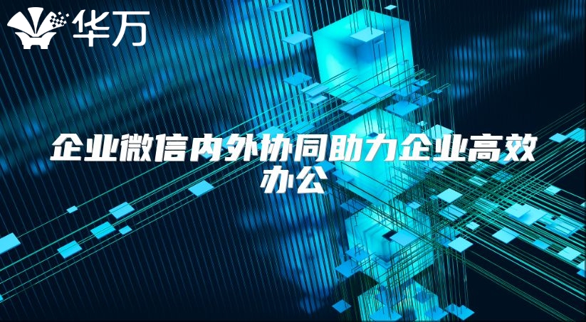 企业微信内外协同助力企业高效办公