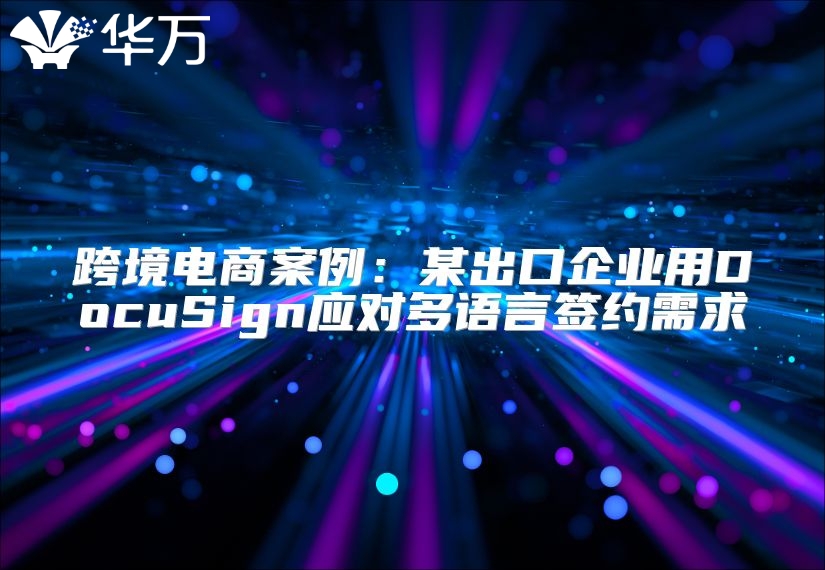 跨境电商案例：某出口企业用DocuSign应对多语言签约需求