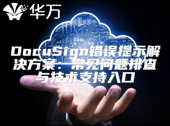 DocuSign错误提示解决方案：常见问题排查与技术支持入口