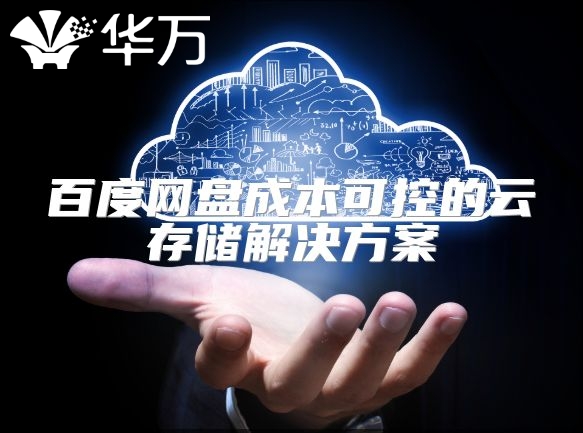 百度网盘成本可控的云存储解决方案